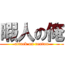 暇人の俺 (attack on rentan)