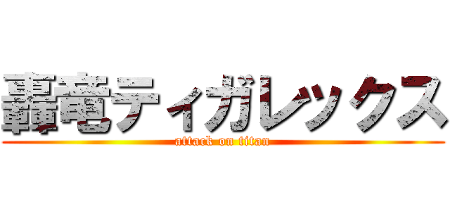 轟竜ティガレックス (attack on titan)