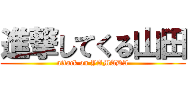 進撃してくる山田 (attack on YAMADA)