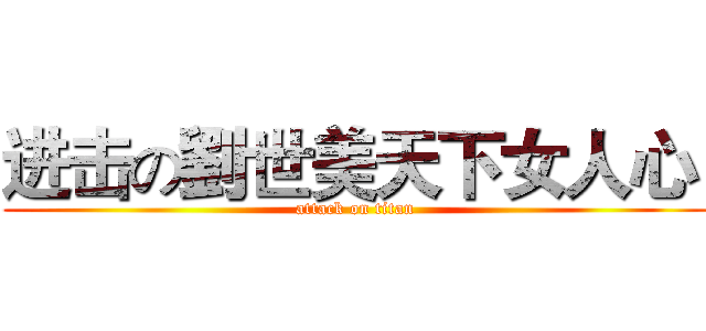 进击の劉世美天下女人心  (attack on titan)