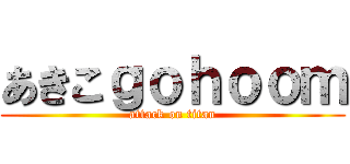 あきこｇｏｈｏｏｍ (attack on titan)