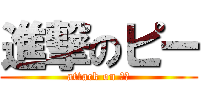 進撃のピー (attack on ピー)