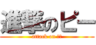 進撃のピー (attack on ピー)