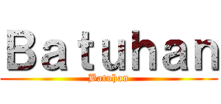 Ｂａｔｕｈａｎ (Batuhan)