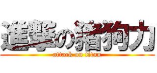 進撃の猪狗力 (attack on titan)