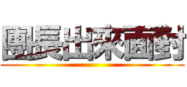 團長出來面對 ()