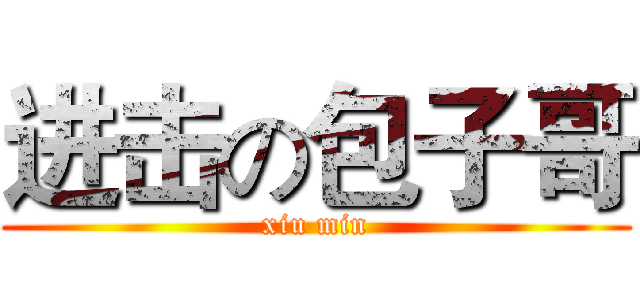 进击の包子哥 (xiu min)