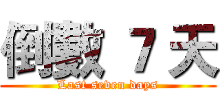 倒數 ７ 天 (Last seven days)