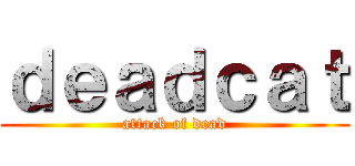 ｄｅａｄｃａｔ (attack of dead)
