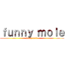 ｆｕｎｎｙ ｍｏｌｅ (funny mole)