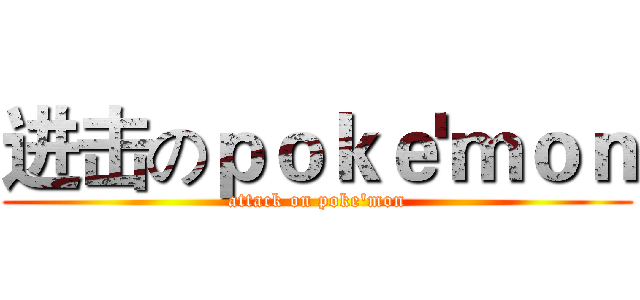 进击のｐｏｋｅ'ｍｏｎ (attack on poke'mon)
