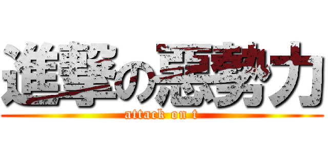 進撃の惡勢力 (attack on t)