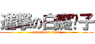 進撃の白癡囝子 (attack on titan)
