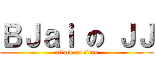 ＢＪａｉ の ＪＪ (attack on titan)