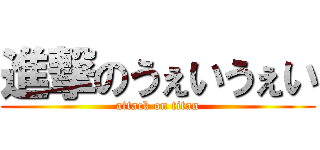 進撃のうぇいうぇい (attack on titan)