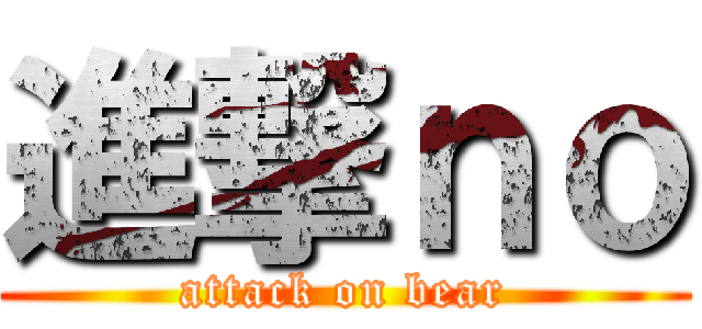 進撃ｎｏ (attack on bear)