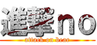 進撃ｎｏ (attack on bear)