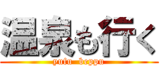 温泉も行く (yufu  beppu)
