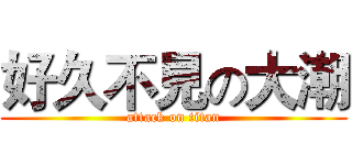 好久不見の大潮 (attack on titan)