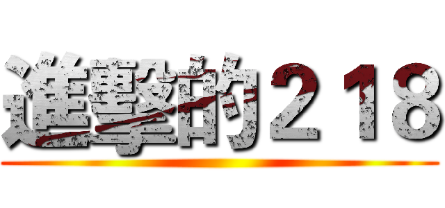 進擊的２１８ ()