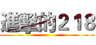 進擊的２１８ ()
