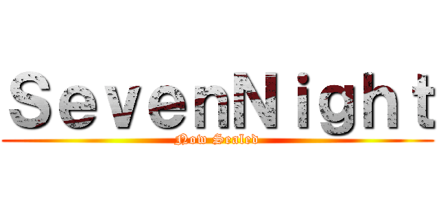 ＳｅｖｅｎＮｉｇｈｔ (Now Sealed)