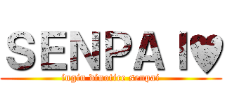 ＳＥＮＰＡＩ♥ (ingin dinotice senpai)