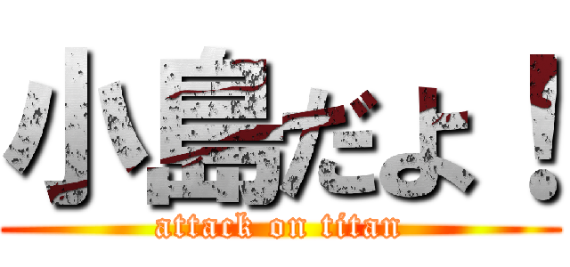 小島だよ！ (attack on titan)