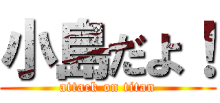 小島だよ！ (attack on titan)