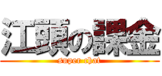 江頭の課金 (super chat)