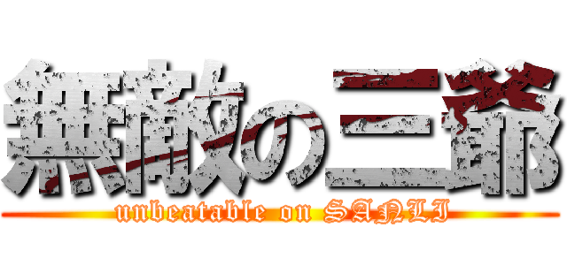 無敵の三爺 ( unbeatable on SANLI)