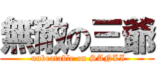 無敵の三爺 ( unbeatable on SANLI)