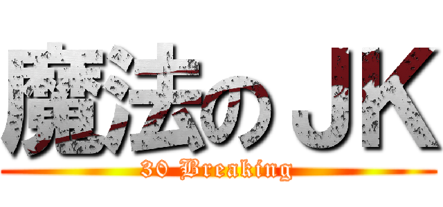 魔法のＪＫ (30 Breaking)