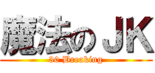 魔法のＪＫ (30 Breaking)