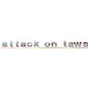 ａｔｔａｃｋ ｏｎ ｔａｗａ ｔａｗａｓ (attack on tawa tawas)