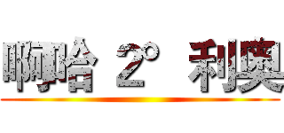 啊哈 ２°利奥 ()