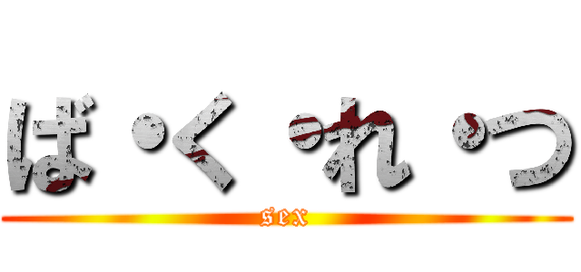 ば・く・れ・つ (sex)