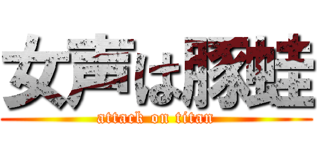 女声は豚蛙 (attack on titan)