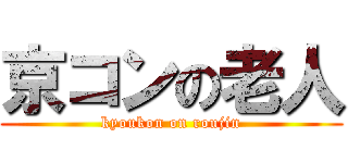 京コンの老人 (kyoukon on roujin)