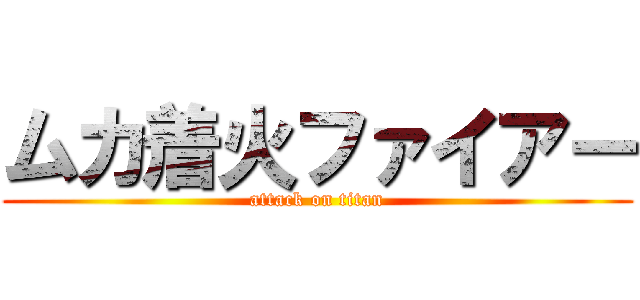 ムカ着火ファイアー (attack on titan)