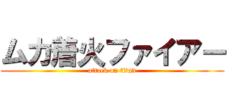 ムカ着火ファイアー (attack on titan)