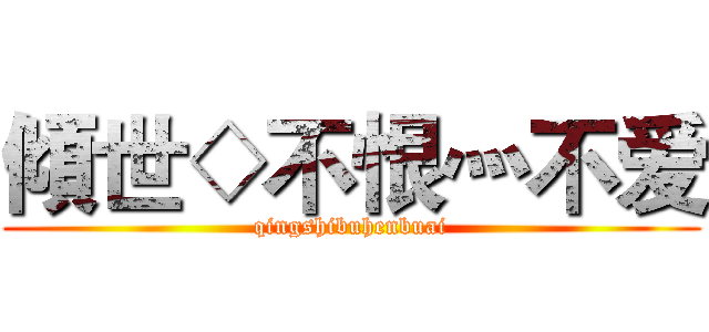 傾世◇不恨灬不爱 (qingshibuhenbuai)