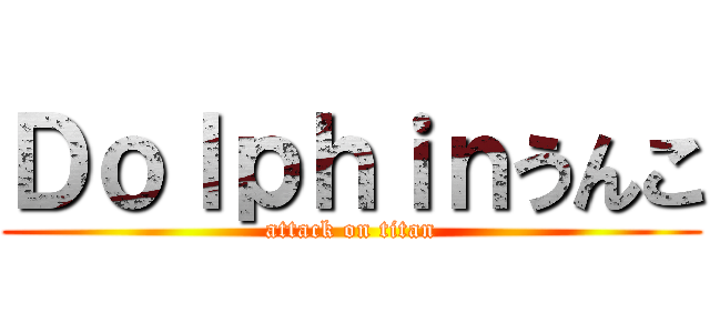 Ｄｏｌｐｈｉｎうんこ (attack on titan)