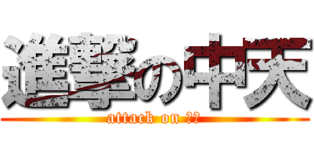 進撃の中天 (attack on 中天)