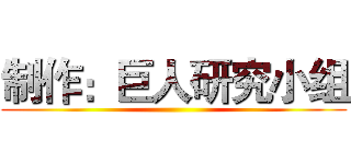 制作：巨人研究小组 ()