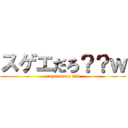 スゲエだろ？？ｗ (sugee daro ??w)