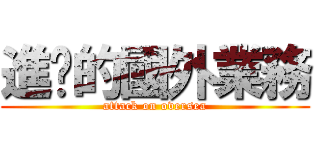 進擊的國外業務 (attack on oversea)