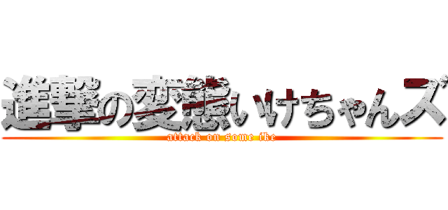 進撃の変態いけちゃんズ (attack on some ike)