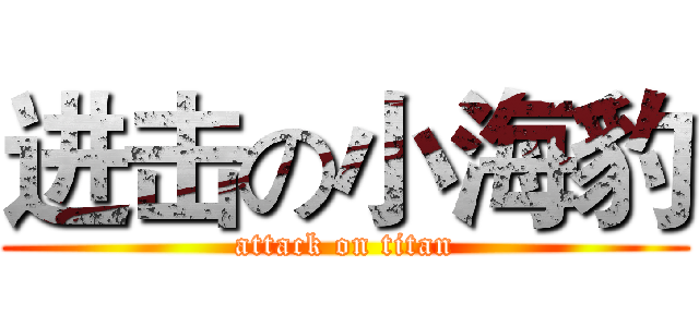 进击の小海豹 (attack on titan)