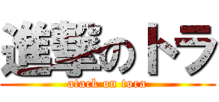 進撃のトラ (atack on tora)